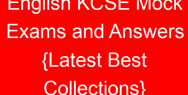 English KCSE Mock Exams and Answers {Latest Best Collections}