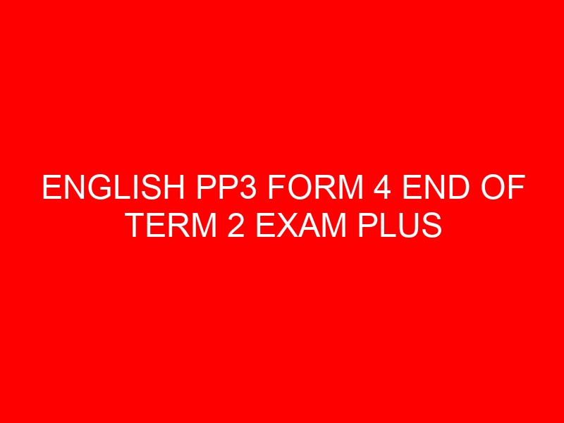 ENGLISH PP3 FORM 4 END OF TERM 2 EXAM PLUS MARKING SCHEME IN FREE