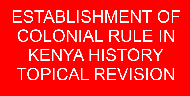 ESTABLISHMENT OF COLONIAL RULE IN KENYA HISTORY TOPICAL REVISION