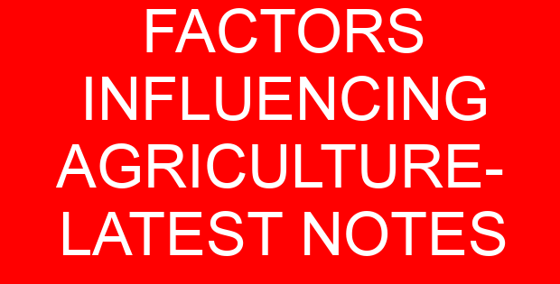FACTORS INFLUENCING AGRICULTURE- LATEST NOTES