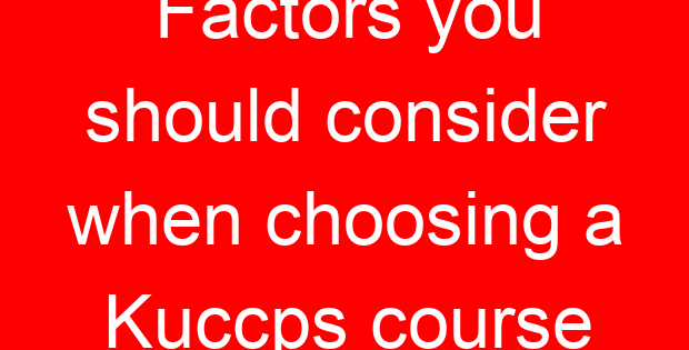 Factors you should consider when choosing a Kuccps course
