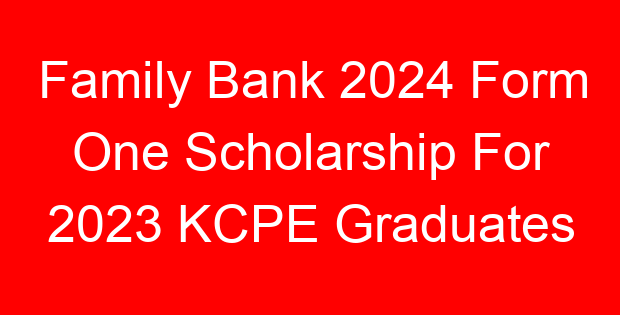 Family Bank 2024 Form One Scholarship For 2023 KCPE Graduates