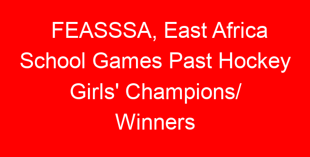 FEASSSA, East Africa School Games Past Hockey Girls’ Champions/ Winners