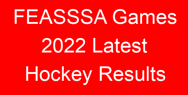FEASSSA Games 2022 Latest Hockey Results