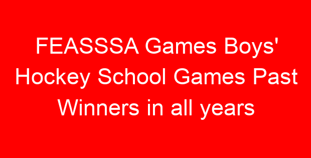 FEASSSA Games Boys’ Hockey School Games Past Winners in all years