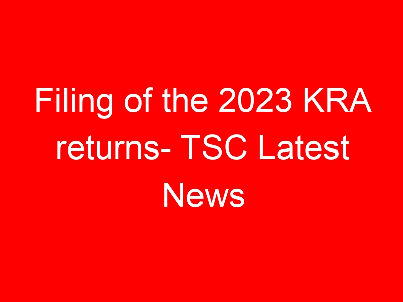 Filing of the 2023 KRA returns- TSC Latest News