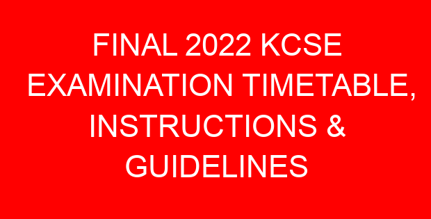 FINAL 2022 KCSE EXAMINATION TIMETABLE, INSTRUCTIONS & GUIDELINES