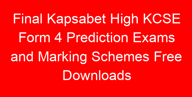 Final Kapsabet High KCSE Form 4 Prediction Exams and Marking Schemes Free Downloads