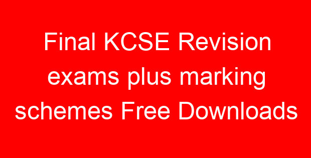 Final KCSE Revision exams plus marking schemes Free Downloads