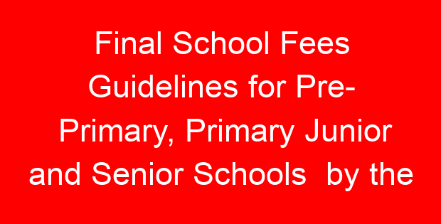 Final School Fees Guidelines for Pre- Primary, Primary Junior and Senior Schools by the Presidential Working Committee on Education