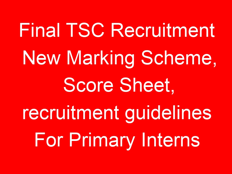 Final TSC Recruitment New Marking Scheme, Score Sheet, recruitment guidelines For Primary Interns 2023