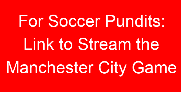 For Soccer Pundits: Link to Stream the Manchester City Game