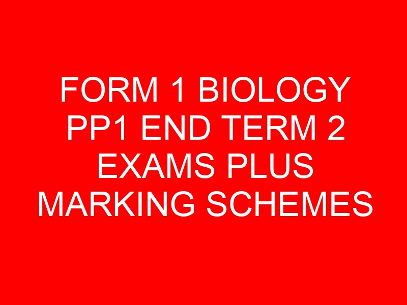 FORM 1 BIOLOGY PP1 END TERM 2 EXAMS PLUS MARKING SCHEMES