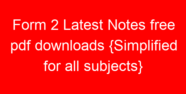 Form 2 Latest Notes free pdf downloads {Simplified for all subjects}