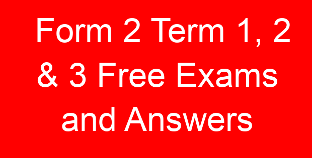 Form 2 Term 1, 2 & 3 Free Exams and Answers