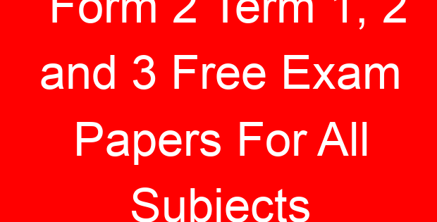 Form 2 Term 1, 2 and 3 Free Exam Papers For All Subjects
