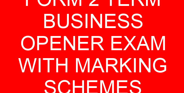 FORM 2 TERM  BUSINESS OPENER EXAM WITH MARKING SCHEMES