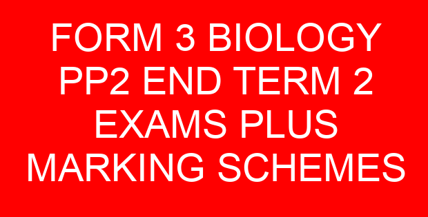 FORM 3 BIOLOGY PP2 END TERM 2 EXAMS PLUS MARKING SCHEMES