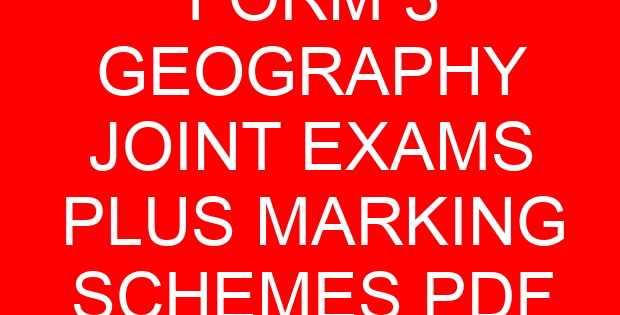 FORM 3 GEOGRAPHY JOINT EXAMS PLUS MARKING SCHEMES PDF