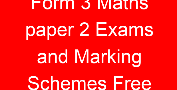 Form 3 Maths paper 2 Exams and Marking Schemes Free