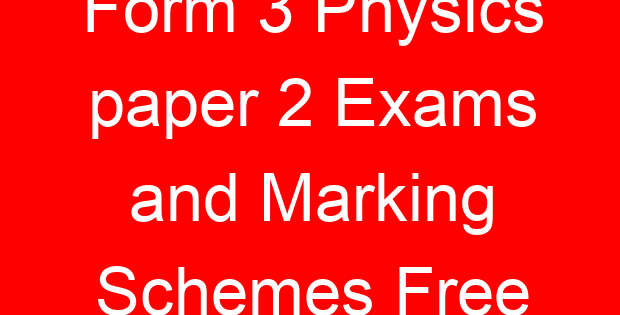 Form 3 Physics paper 2 Exams and Marking Schemes Free