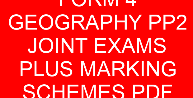 FORM 4 GEOGRAPHY PP2 JOINT EXAMS PLUS MARKING SCHEMES PDF