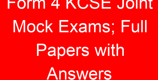 Form 4 KCSE Joint Mock Exams; Full Papers with Answers