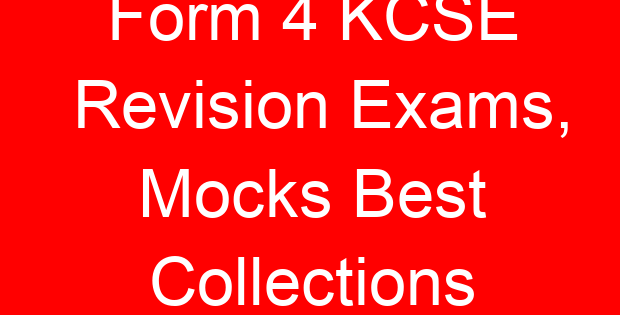 Form 4 KCSE Revision Exams, Mocks Best Collections