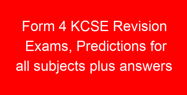 Form 4 KCSE Revision Exams, Predictions for all subjects plus answers