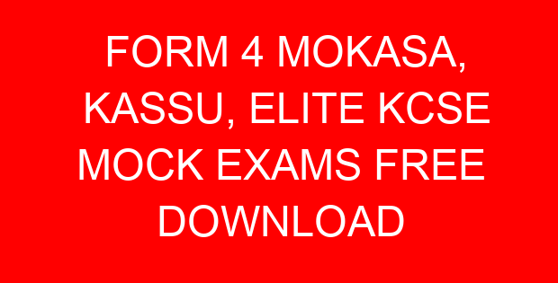 FORM 4 MOKASA, KASSU, ELITE KCSE MOCK EXAMS FREE DOWNLOAD