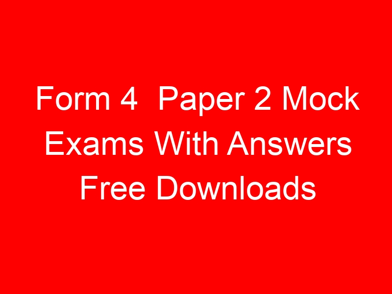 Form 4 Paper 2 Mock Exams With Answers Free Downloads