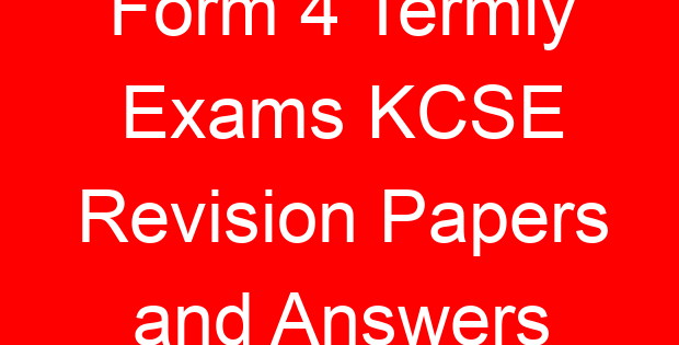Form 4 Termly Exams KCSE Revision Papers and Answers