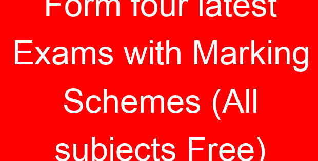 Form four latest Exams with Marking Schemes (All subjects Free)