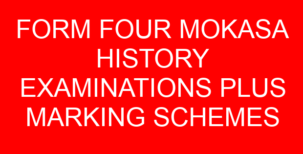 FORM FOUR MOKASA HISTORY EXAMINATIONS PLUS MARKING SCHEMES