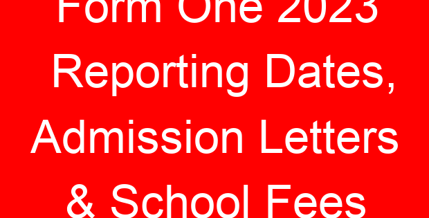 Form One 2023 Reporting Dates, Admission Letters & School Fees