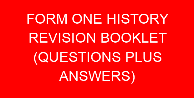 FORM ONE HISTORY REVISION BOOKLET (QUESTIONS PLUS ANSWERS)