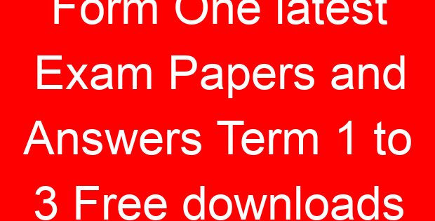 Form One latest Exam Papers and Answers Term 1 to 3 Free downloads