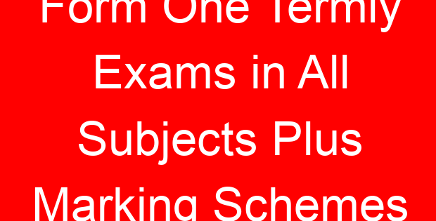 Form One Termly Exams in All Subjects Plus Marking Schemes