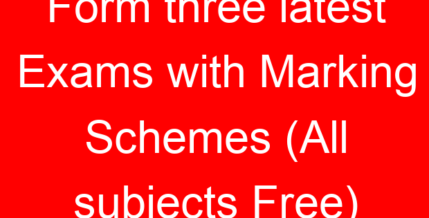 Form three latest Exams with Marking Schemes (All subjects Free)