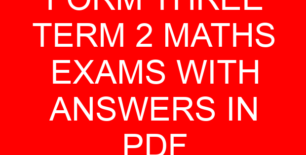 FORM THREE TERM 2 MATHS EXAMS WITH ANSWERS IN PDF