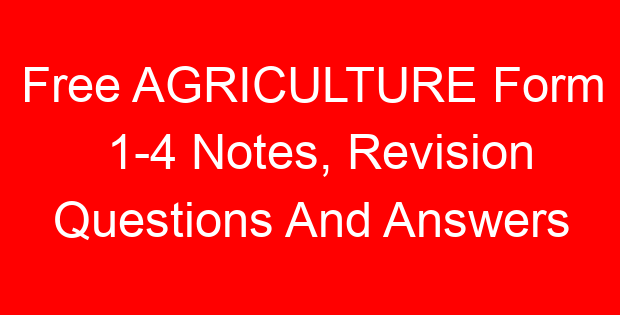 Free AGRICULTURE Form 1-4 Notes, Revision Questions And Answers