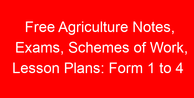 Free Agriculture Notes, Exams, Schemes of Work, Lesson Plans: Form 1 to 4