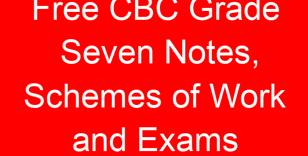 Free CBC Grade Seven Notes, Schemes of Work and Exams