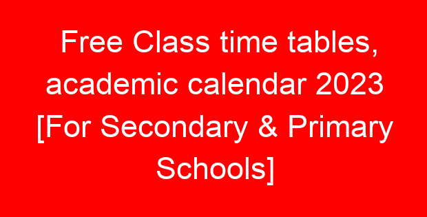 Free Class time tables, academic calendar 2023 [For Secondary & Primary Schools]