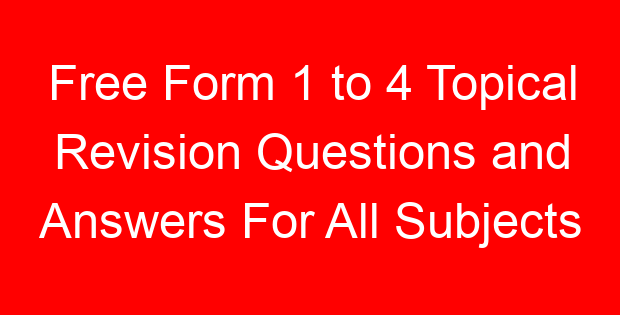 Free Form 1 to 4 Topical Revision Questions and Answers For All Subjects