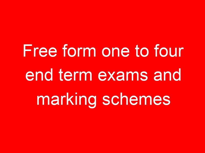 Free form one to four end term exams and marking schemes