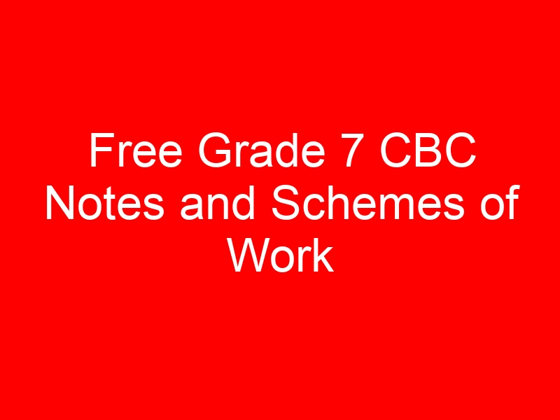 Free Grade 7 CBC Notes and Schemes of Work