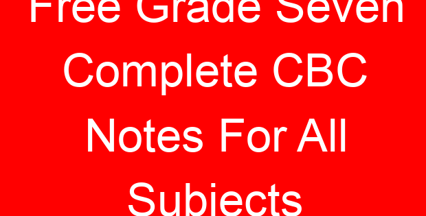 Free Grade Seven Complete CBC Notes For All Subjects