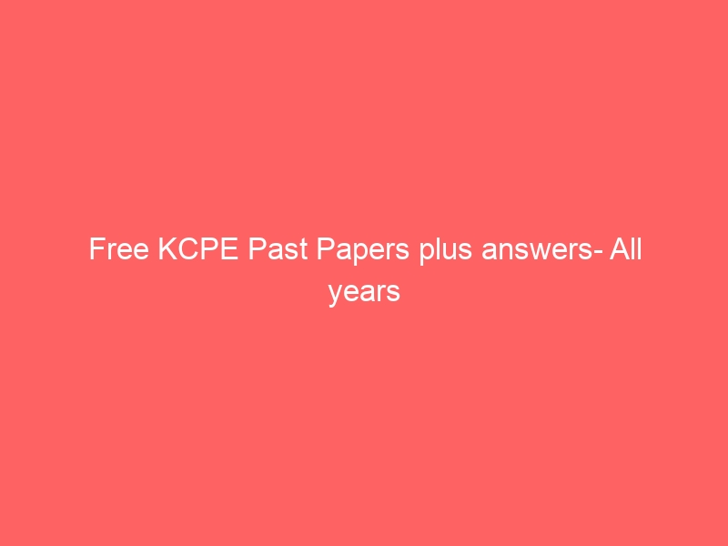 Free KCPE Past Papers plus answers- All years