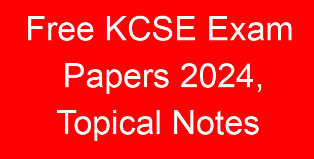 Free KCSE Exam Papers 2024, Topical Notes